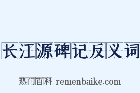 长江源碑记反义词是什么意思的图片